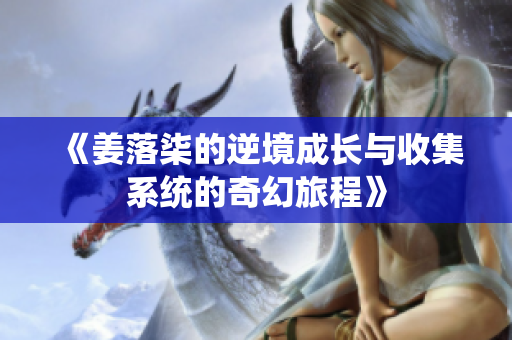 《姜落柒的逆境成长与收集系统的奇幻旅程》