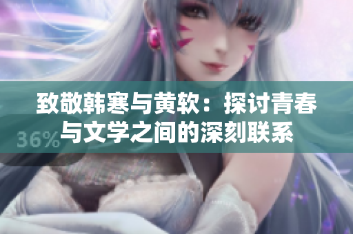 致敬韩寒与黄软：探讨青春与文学之间的深刻联系