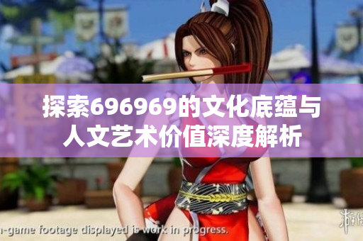 探索696969的文化底蕴与人文艺术价值深度解析