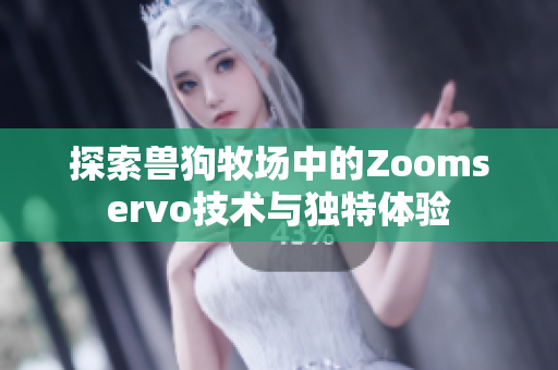 探索兽狗牧场中的Zoomservo技术与独特体验