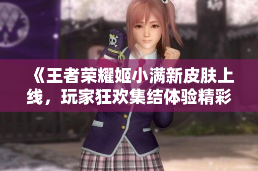 《王者荣耀姬小满新皮肤上线，玩家狂欢集结体验精彩》