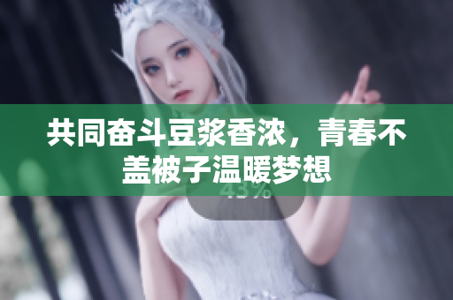 共同奋斗豆浆香浓，青春不盖被子温暖梦想