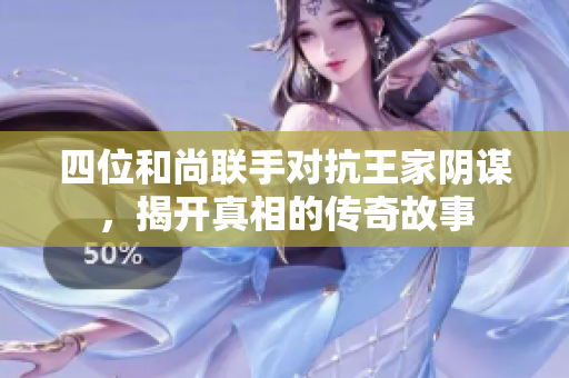 四位和尚联手对抗王家阴谋，揭开真相的传奇故事