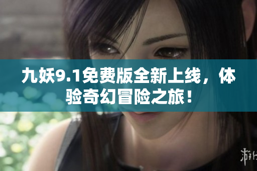 九妖9.1免费版全新上线，体验奇幻冒险之旅！