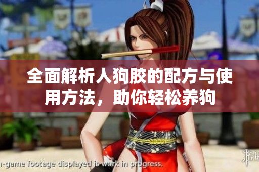 全面解析人狗胶的配方与使用方法，助你轻松养狗