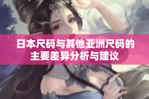 日本尺码与其他亚洲尺码的主要差异分析与建议