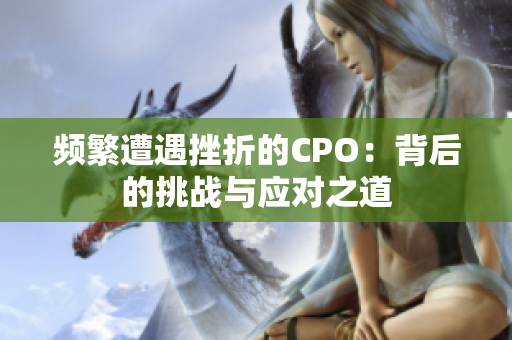 频繁遭遇挫折的CPO：背后的挑战与应对之道