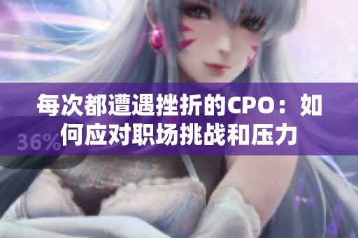 每次都遭遇挫折的CPO：如何应对职场挑战和压力