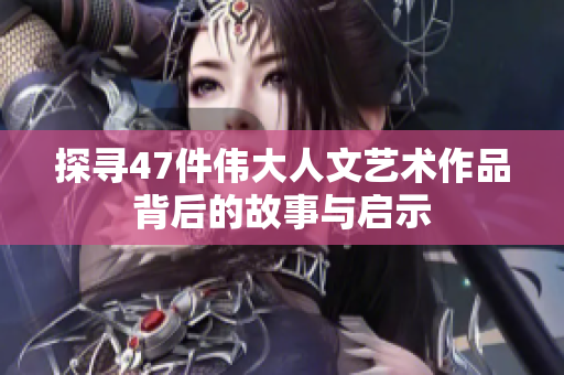 探寻47件伟大人文艺术作品背后的故事与启示