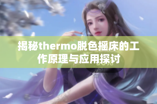 揭秘thermo脱色摇床的工作原理与应用探讨