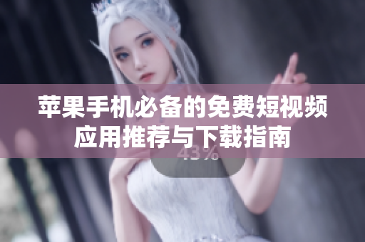 苹果手机必备的免费短视频应用推荐与下载指南