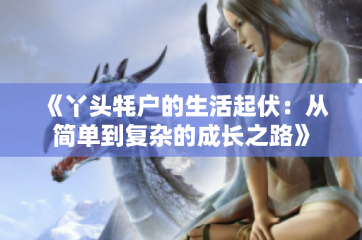 《丫头牦户的生活起伏：从简单到复杂的成长之路》