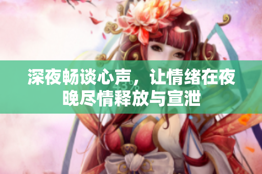 深夜畅谈心声，让情绪在夜晚尽情释放与宣泄