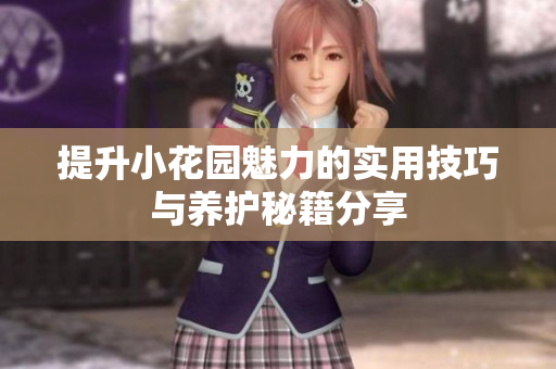 提升小花园魅力的实用技巧与养护秘籍分享