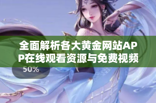 全面解析各大黄金网站APP在线观看资源与免费视频平台