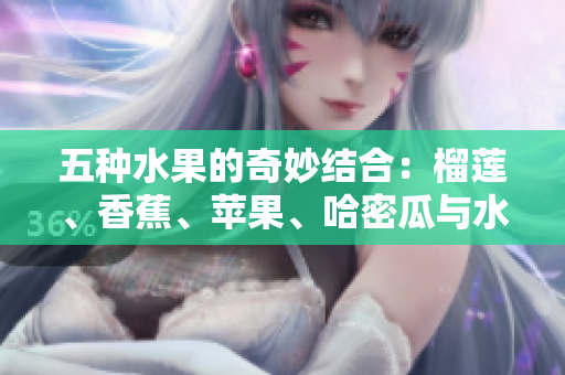 五种水果的奇妙结合：榴莲、香蕉、苹果、哈密瓜与水蜜桃的鲜美之旅