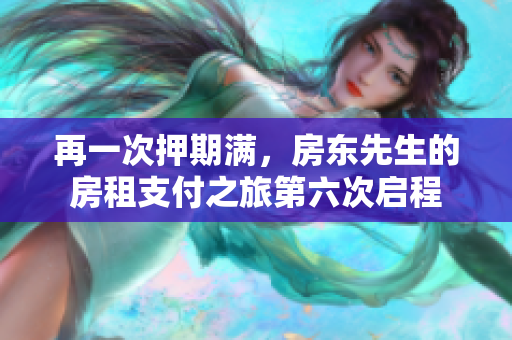 再一次押期满，房东先生的房租支付之旅第六次启程