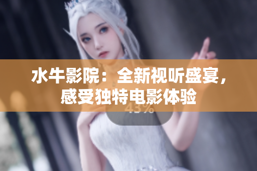水牛影院：全新视听盛宴，感受独特电影体验