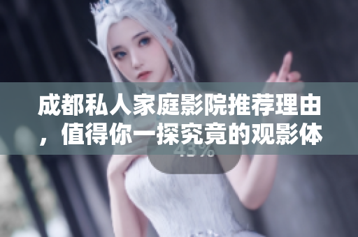 成都私人家庭影院推荐理由，值得你一探究竟的观影体验