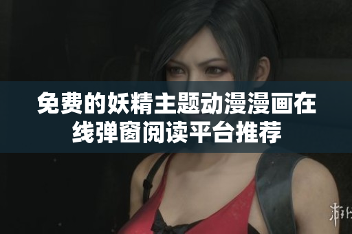 免费的妖精主题动漫漫画在线弹窗阅读平台推荐