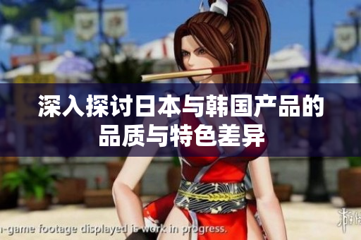 深入探讨日本与韩国产品的品质与特色差异