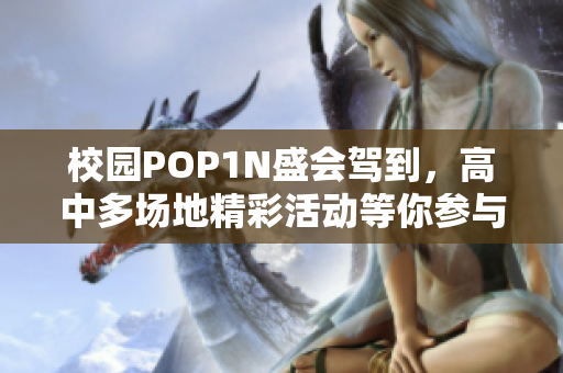 校园POP1N盛会驾到，高中多场地精彩活动等你参与