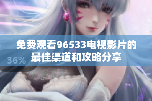免费观看96533电视影片的最佳渠道和攻略分享