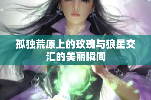 孤独荒原上的玫瑰与狼星交汇的美丽瞬间