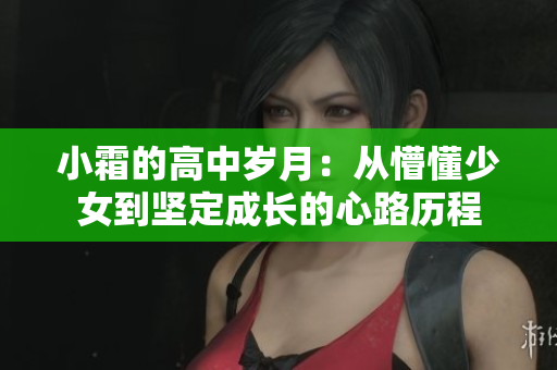 小霜的高中岁月：从懵懂少女到坚定成长的心路历程