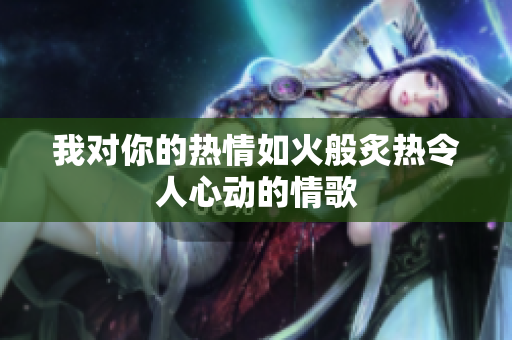 我对你的热情如火般炙热令人心动的情歌