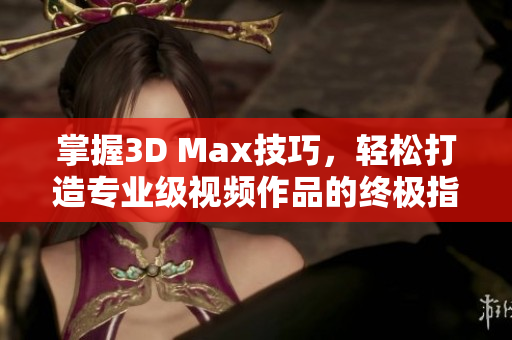 掌握3D Max技巧，轻松打造专业级视频作品的终极指南