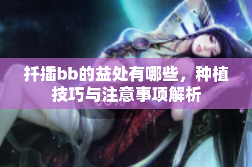 扦插bb的益处有哪些，种植技巧与注意事项解析