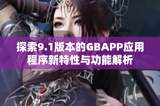 探索9.1版本的GBAPP应用程序新特性与功能解析