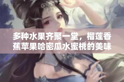 多种水果齐聚一堂，榴莲香蕉苹果哈密瓜水蜜桃的美味盛宴