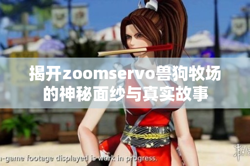 揭开zoomservo兽狗牧场的神秘面纱与真实故事
