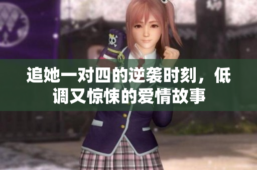 追她一对四的逆袭时刻，低调又惊悚的爱情故事