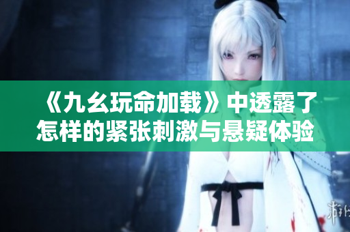 《九幺玩命加载》中透露了怎样的紧张刺激与悬疑体验
