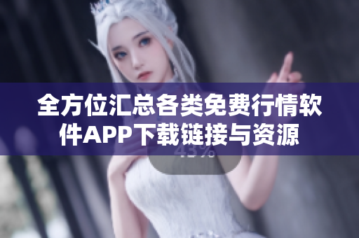 全方位汇总各类免费行情软件APP下载链接与资源