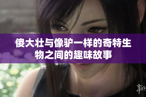 傻大壮与像驴一样的奇特生物之间的趣味故事