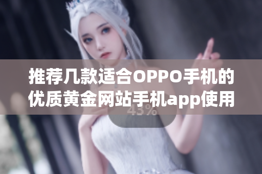 推荐几款适合OPPO手机的优质黄金网站手机app使用指南