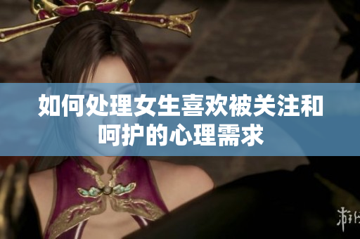 如何处理女生喜欢被关注和呵护的心理需求