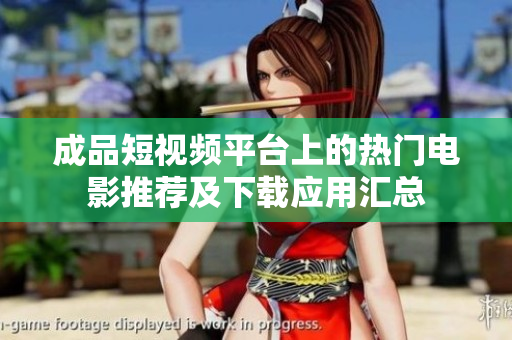 成品短视频平台上的热门电影推荐及下载应用汇总