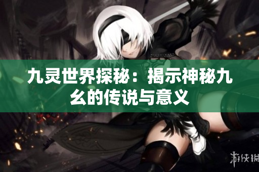 九灵世界探秘：揭示神秘九幺的传说与意义