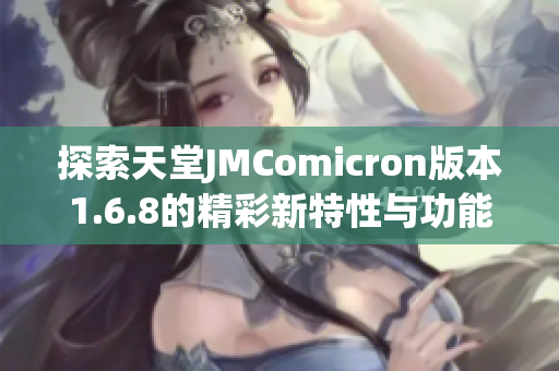 探索天堂JMComicron版本1.6.8的精彩新特性与功能分析