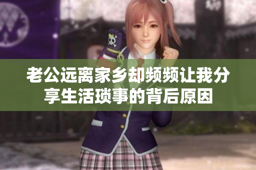 老公远离家乡却频频让我分享生活琐事的背后原因