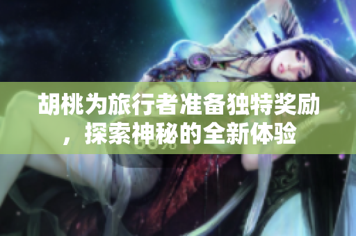 胡桃为旅行者准备独特奖励，探索神秘的全新体验