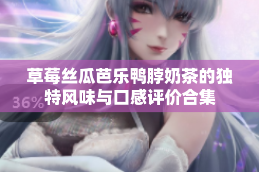 草莓丝瓜芭乐鸭脖奶茶的独特风味与口感评价合集