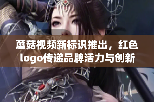 蘑菇视频新标识推出，红色logo传递品牌活力与创新