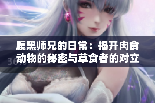 腹黑师兄的日常：揭开肉食动物的秘密与草食者的对立
