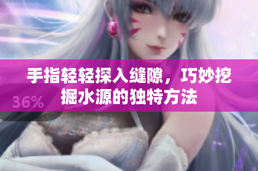 手指轻轻探入缝隙，巧妙挖掘水源的独特方法